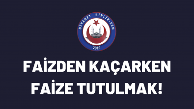 FAİZDEN KAÇARKEN FAİZE TUTULMAK!