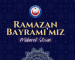 RAMAZAN BAYRAMI TÜM DÜNYAYA BARIŞ VE HUZUR GETİRSİN